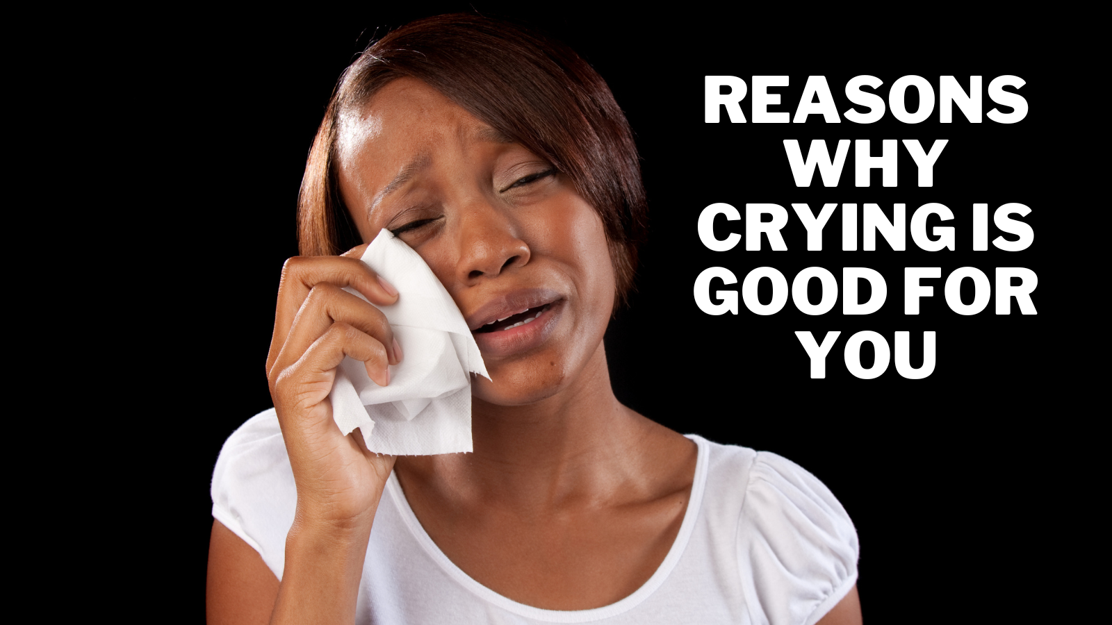 Reasons Why Crying Is Good For You
