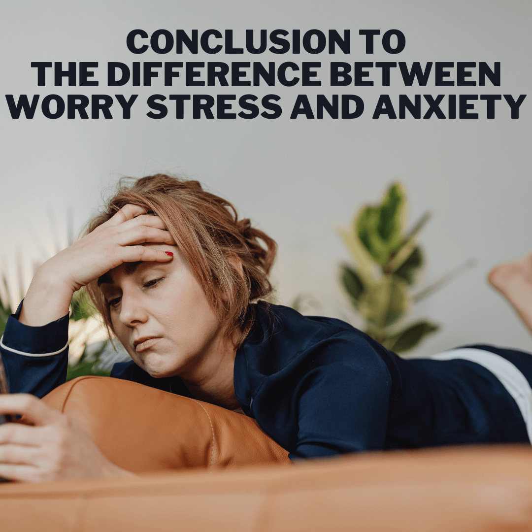 Conclusion To The Difference Between Worry Stress And Anxiety