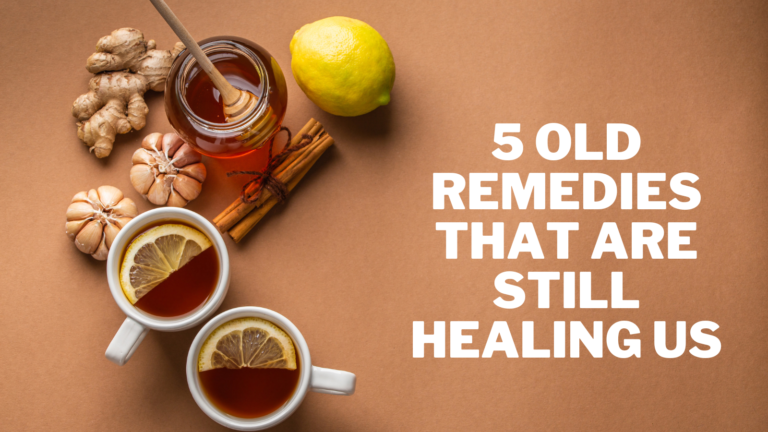 5 Old Remedies That Are Still Healing Us