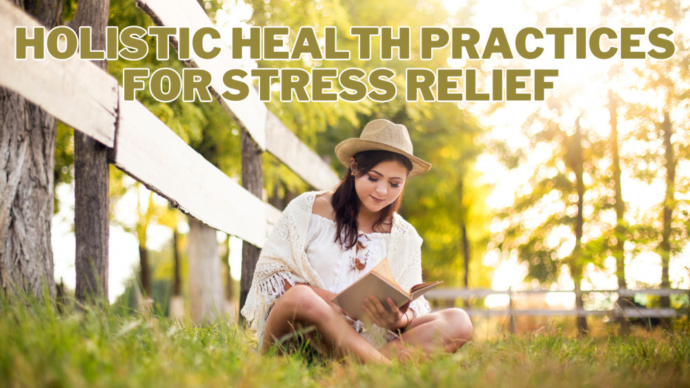 Best Holistic Health Practices For Stress Relief
