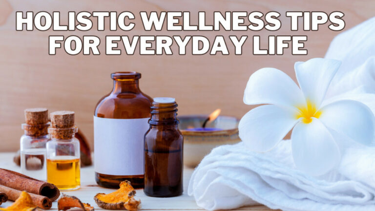 Best Holistic Wellness Tips For Everyday Life