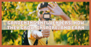 Gardening Influencers: How They Grow, Inspire, And Earn