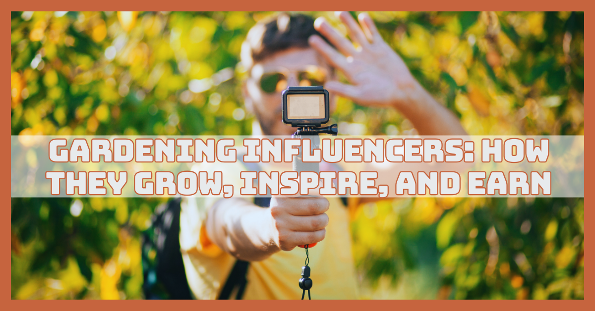Gardening Influencers: How They Grow, Inspire, And Earn