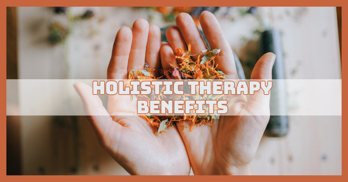 Holistic Therapy Benefits That Empower Healing