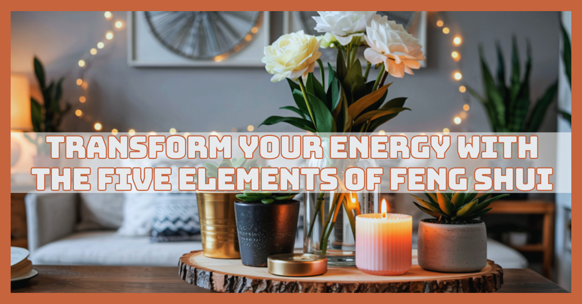 Transform Your Energy With The Five Elements Of Feng Shui